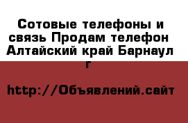 Сотовые телефоны и связь Продам телефон. Алтайский край,Барнаул г.